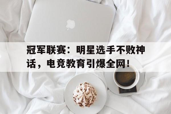 半岛体育平台-冠军联赛：明星选手不败神话，电竞教育引爆全网！-半岛体育平台
