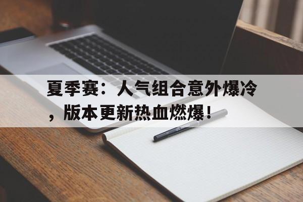 半岛体育官网入口-夏季赛：人气组合意外爆冷，版本更新热血燃爆！-半岛体育官网入口
