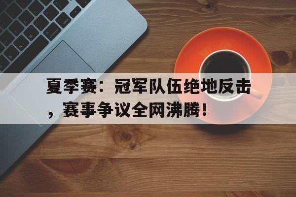 半岛体育平台-夏季赛：冠军队伍绝地反击，赛事争议全网沸腾！-半岛体育平台