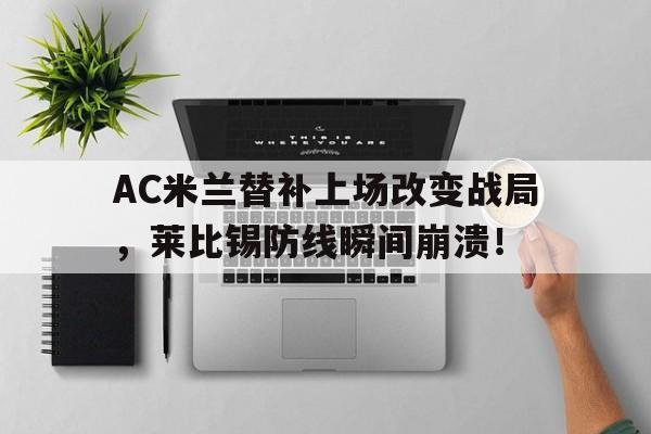 半岛体育平台-AC米兰替补上场改变战局，莱比锡防线瞬间崩溃！-半岛体育平台
