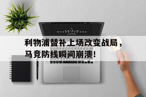 利物浦替补上场改变战局，马竞防线瞬间崩溃！