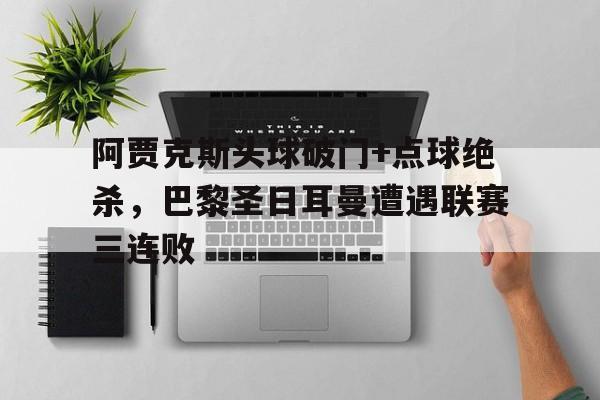 阿贾克斯头球破门+点球绝杀，巴黎圣日耳曼遭遇联赛三连败荷甲阿贾克斯