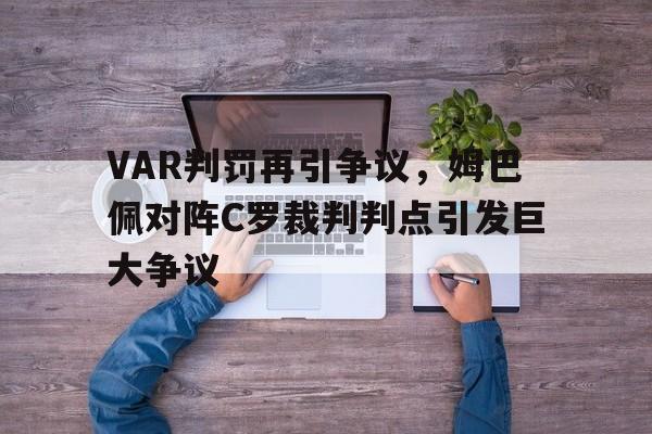 半岛体育平台-VAR判罚再引争议，姆巴佩对阵C罗裁判判点引发巨大争议-半岛体育平台